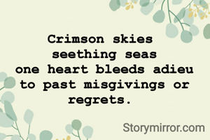 Crimson skies 
seething seas
one heart bleeds adieu to past misgivings or regrets. 