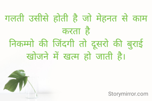 गलती उसीसे होती है जो मेहनत से काम करता है
निकम्मो की जिंदगी तो दूसरो की बुराई खोजने में खत्म हो जाती है।