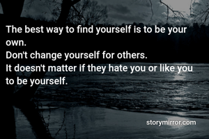 The best way to find yourself is to be your own.
Don't change yourself for others.
It doesn't matter if they hate you or like you to be yourself. 