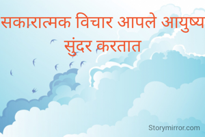 सकारात्मक विचार आपले आयुष्य सुंदर करतात