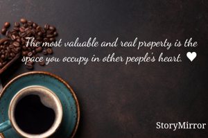 The most valuable and real property is the space you occupy in other people's heart. ♥ 