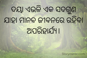 ଦୟା ଏଭଳି ଏକ ସଦଗୁଣ ଯାହା ମାନବ ଜୀବନରେ ରହିବା ଅପରିହାର୍ଯ୍ୟ।