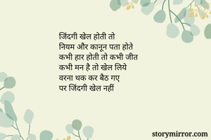 जिंदगी खेल होती तो 
नियम और कानून पता होते
कभी हार होती तो कभी जीत
कभी मन है तो खेल लिये
वरना थक कर बैठ गए
पर जिंदगी खेल नहीं
