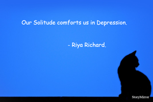 Our Solitude comforts us in Depression.