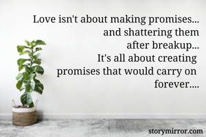 Love isn't about making promises...
and shattering them
 after breakup...
It's all about creating 
promises that would carry on 
forever....
