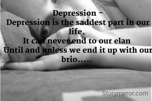 Depression -
Depression is the saddest part in our life. 
It can never end to our elan 
Until and unless we end it up with our brio..... 