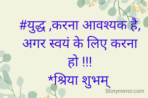 #युद्ध ,करना आवश्यक है,
अगर स्वयं के लिए करना हो !!!
*श्रिया शुभम् 