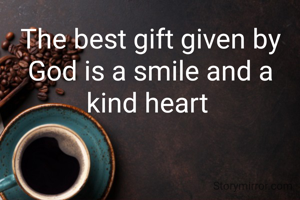 The best gift given by God is a smile and a kind heart 