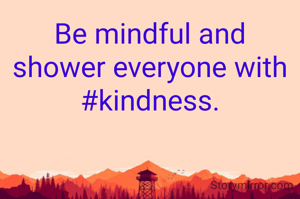 Be mindful and shower everyone with #kindness.