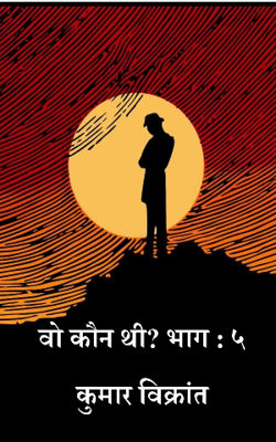 वो कौन थी? भाग : ५