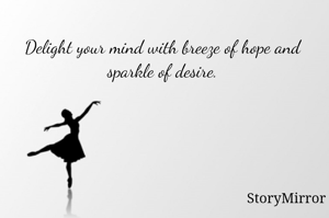 Delight your mind with breeze of hope and sparkle of desire.