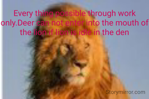 Every thing possible through work only.Deer can not enter into the mouth of the lion if lion is idle in the den