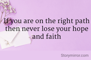 If you are on the right path then never lose your hope and faith