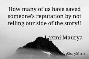How many of us have saved someone's reputation by not telling our side of the story!! 
