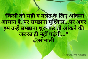 "किसी को सही व गलत के लिए आंकना आसान है, पर समझना मुश्किल...पर अगर हम उन्हें समझना शुरू कर तो आंकने की जऱुरत ही नहीं पड़ेगी..."
@सोनाली