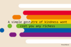 A simple gestutre of kindness wont cost you any richess