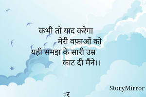  "कभी तो याद करेगा 
              मेरी वफ़ाओं को
 यही समझ के सारी उम्र 
                काट दी मैंने।।

राज़दा राज़

 ्र