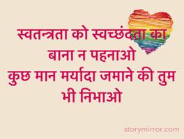 स्वतन्त्रता को स्वच्छंदता का बाना न पहनाओ
कुछ मान मर्यादा जमाने की तुम भी निभाओ
