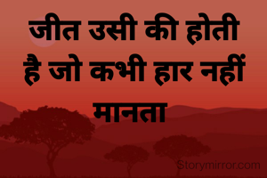 जीत उसी की होती है जो कभी हार नहीं मानता 