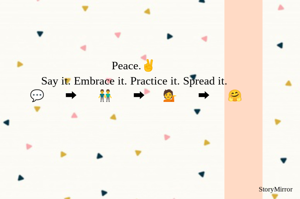 Peace.✌
Say it. Embrace it. Practice it. Spread it.
💬       ➡       👬       ➡      💁       ➡      🤗