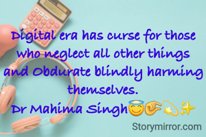 
Digital era has curse for those who neglect all other things and Obdurate blindly harming themselves.
Dr Mahima Singh😇🤏💫✨️