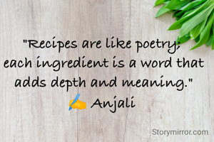 "Recipes are like poetry; 
each ingredient is a word that adds depth and meaning."
✍️ Anjali 