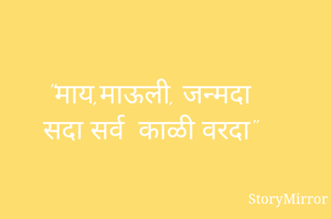 "माय,माऊली, जन्मदा 
सदा सर्व  काळी वरदा"