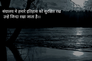 संग्रालय मे हमारे इतिहास को सुरक्षित रख
 उन्हे जिन्दा रखा जाता है।।