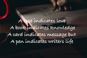 A rose indicates love 
A book indicates knowledge
A card indicates message but 
A pen indicates writers life 