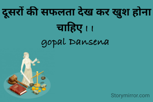दूसरों की सफलता देख कर खुश होना चाहिए I I 
gopal Dansena 