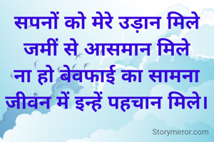 सपनों को मेरे उड़ान मिले
जमीं से आसमान मिले
ना हो बेवफाई का सामना
जीवन में इन्हें पहचान मिले।

