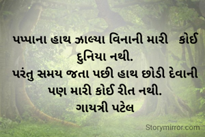 પપ્પાના હાથ ઝાલ્યા વિનાની મારી   કોઈ દુનિયા નથી.
પરંતુ સમય જતા પછી હાથ છોડી દેવાની પણ મારી કોઈ રીત નથી.
ગાયત્રી પટેલ
