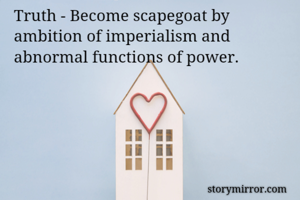 Truth - Become scapegoat by ambition of imperialism and abnormal functions of power. 