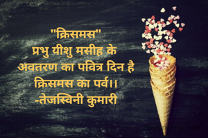 "क्रिसमस"
प्रभु यीशु मसीह के 
अवतरण का पवित्र दिन है
क्रिसमस का पर्व।।
-तेजस्विनी कुमारी
