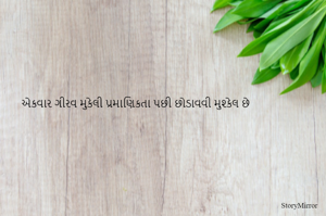 એકવાર ગીરવ મુકેલી પ્રમાણિકતા પછી છોડાવવી મુશ્કેલ છે