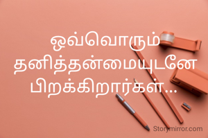 ஒவ்வொரும் தனித்தன்மையுடனே பிறக்கிறார்கள்... 