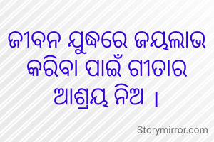 ଜୀବନ ଯୁଦ୍ଧରେ ଜୟଲାଭ କରିବା ପାଇଁ ଗୀତାର ଆଶ୍ରୟ ନିଅ ।