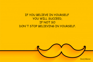 IF YOU BELIEVE IN YOURSELF 
YOU WILL SUCCEED,
IF NOT SO
DON'T STOP BELIEVING IN YOURSELF.
