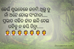 କେଉଁ ଶୁଭବେଳେ ଜନମି ଥିଲୁ ତୁ
ନାଁ ଅଟେ ତୋର ସଂଗୀତା....
ପ୍ରଭାତ ସହିତ ହାତ ଛନ୍ଦି ଦେଇ
ରହିବୁ ନ କରି ଚିନ୍ତା.....
👰👰👰👰👰👰👰
