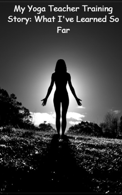 My Yoga Teacher Training Story: What I've Learned So Far