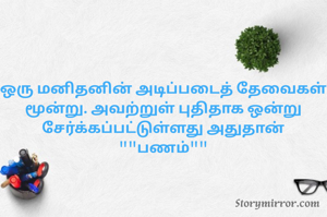 ஒரு மனிதனின் அடிப்படைத் தேவைகள் மூன்று. அவற்றுள் புதிதாக ஒன்று சேர்க்கப்பட்டுள்ளது அதுதான் ""பணம்""