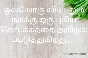 ஒவ்வொரு விடியலும் நமக்கு ஒரு புதிய தொடக்கத்தை அறிமுகப்படுத்துகிறது.... 