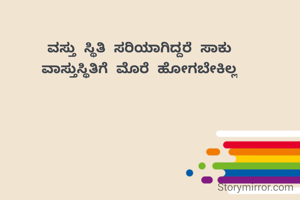 ವಸ್ತು ಸ್ಥಿತಿ ಸರಿಯಾಗಿದ್ದರೆ ಸಾಕು
ವಾಸ್ತುಸ್ಥಿತಿಗೆ ಮೊರೆ ಹೋಗಬೇಕಿಲ್ಲ