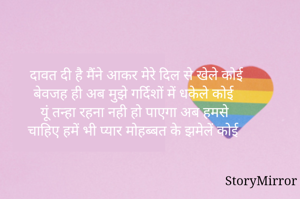 दावत दी है मैंने आकर मेरे दिल से खेले कोई
बेवजह ही अब मुझे गर्दिशों में धकेले कोई
यूं तन्हा रहना नही हो पाएगा अब हमसे
चाहिए हमें भी प्यार मोहब्बत के झमेलें कोई