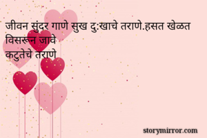 जीवन सुंदर गाणे सुख दु:खाचे तराणे.हसत खेळत विसरून जावे
कटुतेचे तराणे
