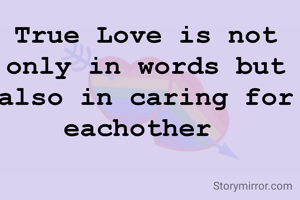 True Love is not only in words but also in caring for eachother 