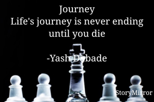 Journey
Life's journey is never ending until you die

-Yash Dabade