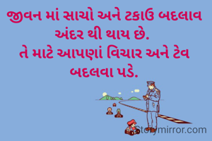 જીવન માં સાચો અને ટકાઉ બદલાવ અંદર થી થાય છે. 
તે માટે આપણાં વિચાર અને ટેવ બદલવા પડે.