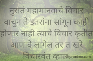 नुसतं महामानवाचे विचार वाचुन ते इतरांना सांगून काही होणार नाही त्याचे विचार कृतीत आणावे लागेल तर त खरे विचारवंत व्हाल.