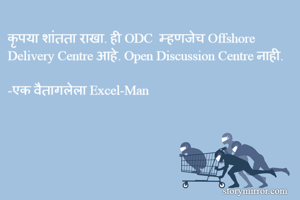कृपया शांतता राखा. ही ODC  म्हणजेच Offshore  Delivery Centre आहे. Open Discussion Centre नाही. 

-एक वैतागलेला Excel-Man